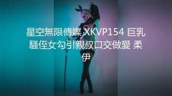 星空無限傳媒 XKVP154 巨乳騷侄女勾引親叔口交做愛 柔伊