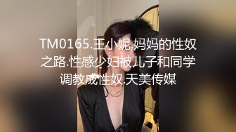 TM0165.王小妮.妈妈的性奴之路.性感少妇被儿子和同学调教成性奴.天美传媒