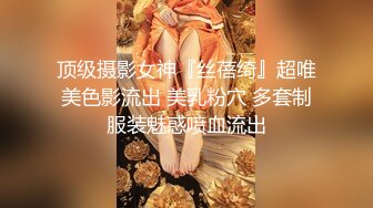 顶级摄影女神『丝蓓绮』超唯美色影流出 美乳粉穴 多套制服装魅惑喷血流出