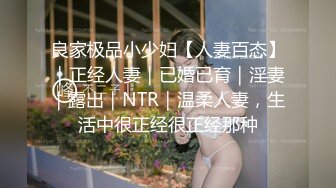 良家极品小少妇【人妻百态】｜正经人妻｜已婚已育｜淫妻｜露出｜NTR｜温柔人妻，生活中很正经很正经那种