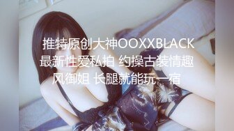  推特原创大神OOXXBLACK最新性爱私拍 约操古装情趣风御姐 长腿就能玩一宿