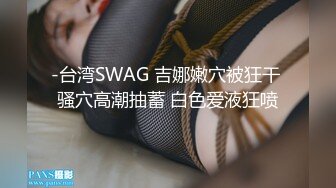 -台湾SWAG 吉娜嫩穴被狂干 骚穴高潮抽蓄 白色爱液狂喷