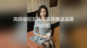 高颜值短发妹子跳蛋塞逼逼震动自慰