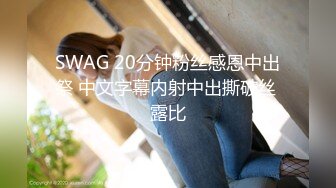 SWAG 20分钟粉丝感恩中出祭 中文字幕内射中出撕破丝 露比