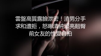 雲盤高質露臉泄密！渣男分手求和遭拒，怒曝清純漂亮翹臀前女友的性愛自拍