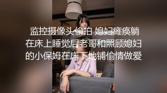  监控摄像头偷拍 媳妇瘫痪躺在床上睡觉后老哥和照顾媳妇的小保姆在床下地铺偷情做爱