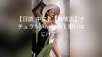 【日語_中文】【無修正】ナチュラル Another.1 思いはじけて…