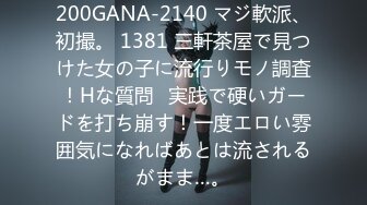 200GANA-2140 マジ軟派、初撮。 1381 三軒茶屋で見つけた女の子に流行りモノ調査！Hな質問⇒実践で硬いガードを打ち崩す！一度エロい雰囲気になればあとは流されるがまま…。