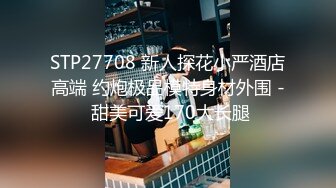 STP27708 新人探花小严酒店高端 约炮极品模特身材外围 - 甜美可爱170大长腿