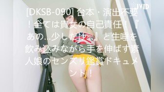 [DKSB-090] 台本・演出不要！全ては貴女の自己責任！『あの…少しだけ…』と生唾を飲み込みながら手を伸ばす素人娘のセンズリ鑑賞ドキュメント！