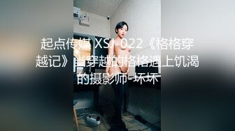 起点传媒 XSJ-022《格格穿越记》当穿越的格格遇上饥渴的摄影师-坏坏