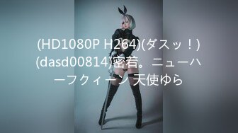 (HD1080P H264)(ダスッ！)(dasd00814)密着。ニューハーフクィーン 天使ゆら