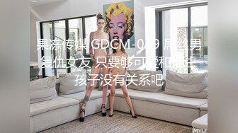 果冻传媒 GDCM-049 屌丝男复仇女友 只要够可爱和谁生孩子没有关系吧