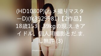 (HD1080P)(ハメ撮りマスターD)(fc3929981)【2作品】18歳153㎝.39kgの現.え.きアイドル。個人用撮影とだ.ま.し無許 (3)