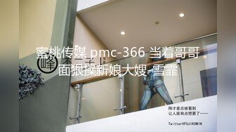 蜜桃传媒 pmc-366 当着哥哥面狠操新娘大嫂-雪霏