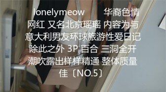 ✨lonelymeow✨▶▶华裔色情网红 又名北京瑶瑶 内容为与意大利男友环球旅游性爱日记 除此之外 3P 百合 三洞全开 潮吹露出样样精通 整体质量佳〔NO.5〕