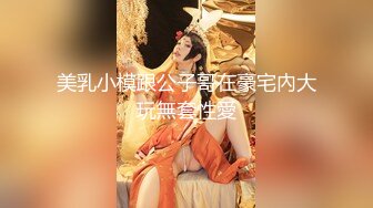 美乳小模跟公子哥在豪宅內大玩無套性愛