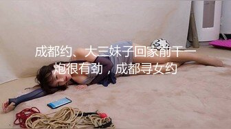 成都约、大三妹子回家前干一炮很有劲，成都寻女约