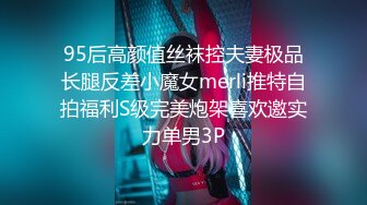 95后高颜值丝袜控夫妻极品长腿反差小魔女merli推特自拍福利S级完美炮架喜欢邀实力单男3P