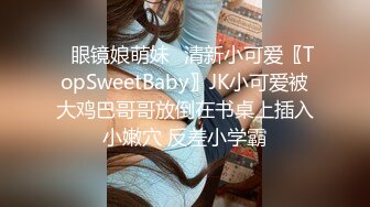 ✿眼镜娘萌妹✿清新小可爱〖TopSweetBaby〗JK小可爱被大鸡巴哥哥放倒在书桌上插入小嫩穴 反差小学霸