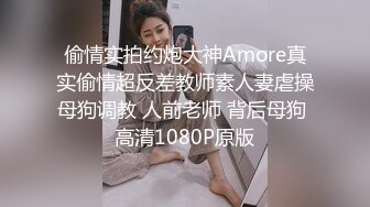 偷情实拍约炮大神Amore真实偷情超反差教师素人妻虐操母狗调教 人前老师 背后母狗 高清1080P原版