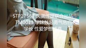 STP17567 天美传媒联合出品 TM0013 学妹鼓起勇气告白学长 性爱梦想成真