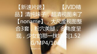 【新速片遞】 ♈♈♈【JVID精品】清纯妹子，超清视图来了【noname】，大尺度视图整合3套，粉穴美腿，多角度呈现，少女的那一抹娇柔[1.52G/MP4/10:33]