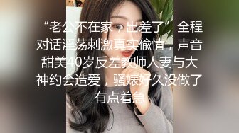 “老公不在家，出差了”全程对话淫荡刺激真实偸情，声音甜美40岁反差教师人妻与大神约会造爱，骚婊好久没做了有点着急