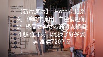 【新片速遞】❤Hotel偷拍系列❤稀缺未流出❤白色情趣佩奇❤极品女神女友逼紧人骚操不够 连干好几炮换了好多姿势 高清720P版