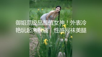 御姐范极品颜值女神！外表冷艳玩起来很骚！性感网袜美腿