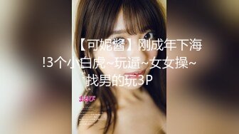 ❤️❤️【可妮酱】刚成年下海!3个小白虎~玩逼~女女操~找男的玩3P