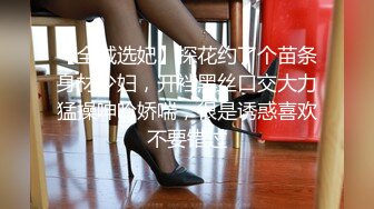 【全城选妃】探花约了个苗条身材少妇，开裆黑丝口交大力猛操呻吟娇喘，很是诱惑喜欢不要错过