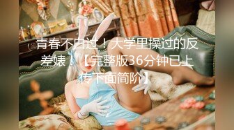 青春不白过！大学里操过的反差婊！【完整版36分钟已上传下面简阶】