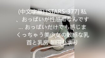 (中文字幕) [STARS-377] 私、おっぱいが性感帯なんです… おっぱいだけでも感じまくっちゃう美少女の敏感な乳首と乳房 朝田ひまり