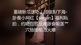 重磅新瓜速吃！顶级BJ下海-卧蚕小网红【soeun】福利私拍，约啪自慰反差舔食吸茎艹穴抽插相当火爆