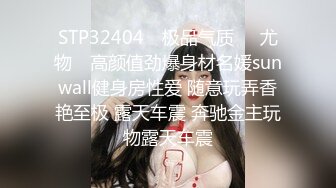 STP32404 ✿极品气质❤️尤物✿ 高颜值劲爆身材名媛sunwall健身房性爱 随意玩弄香艳至极 露天车震 奔驰金主玩物露天车震