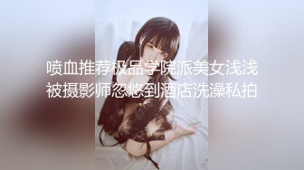 喷血推荐极品学院派美女浅浅被摄影师忽悠到酒店洗澡私拍