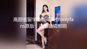 高颜值留学生妮可新作onlyfans原版：浴池激情啪啪