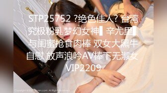 STP25752 ?绝色佳人? 台湾究极粉乳梦幻女神▌辛尤里▌与闺蜜抢食肉棒 双女大黑牛自慰 放声浪吟AV棒下无淑女 VIP2209