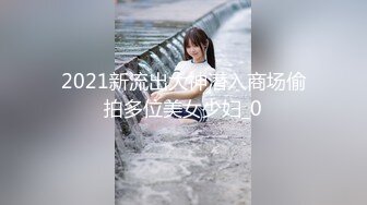 2021新流出大神潜入商场偷拍多位美女少妇_0