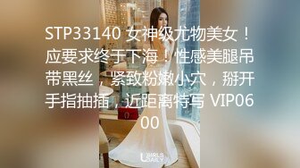 STP33140 女神级尤物美女！应要求终于下海！性感美腿吊带黑丝，紧致粉嫩小穴，掰开手指抽插，近距离特写 VIP0600