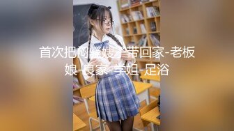 首次把闷骚嫂子带回家-老板娘-良家-学姐-足浴