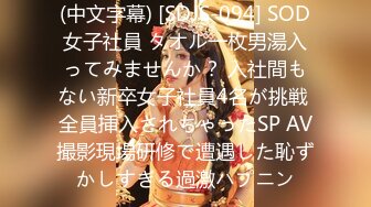 (中文字幕) [SDJS-094] SOD女子社員 タオル一枚男湯入ってみませんか？ 入社間もない新卒女子社員4名が挑戦 全員挿入されちゃったSP AV撮影現場研修で遭遇した恥ずかしすぎる過激ハプニン