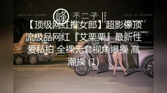 【顶级网红推女郎】超影像顶流极品网红『艾栗栗』最新性爱私拍 全裸无套视角爆操 高潮操 (1)