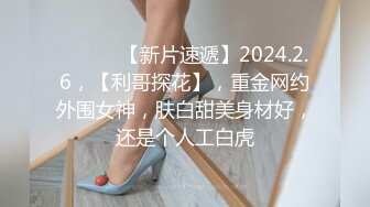 ♈ ♈ ♈ 【新片速遞】2024.2.6，【利哥探花】，重金网约外围女神，肤白甜美身材好，还是个人工白虎