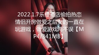 2022.1.7乐橙酒店偷拍热恋情侣开房做爱之后女的一直在玩游戏，做爱游戏两不误【MP4/341MB】