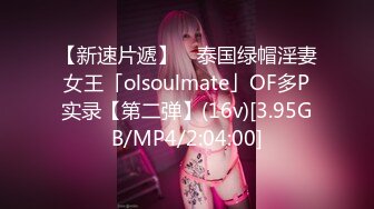 【新速片遞】 ✨泰国绿帽淫妻女王「olsoulmate」OF多P实录【第二弹】(16v)[3.95GB/MP4/2:04:00]