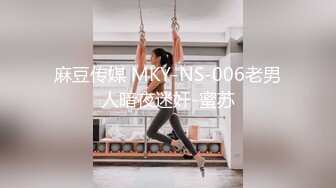 麻豆传媒 MKY-NS-006老男人暗夜迷奸-蜜苏