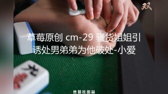 草莓原创 cm-29 骚货姐姐引诱处男弟弟为他破处-小爱