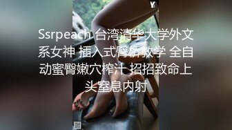 Ssrpeach 台湾清华大学外文系女神 插入式臀桥教学 全自动蜜臀嫩穴榨汁 招招致命上头窒息内射